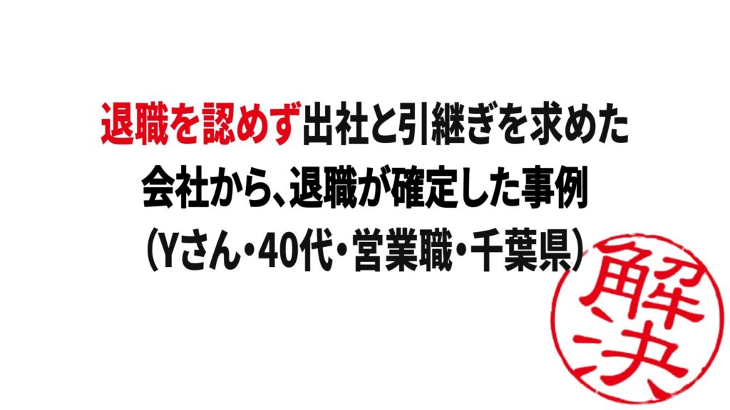 解決事例：退職を認めず出社と引継ぎを求めた会社から、退職が確定した事例（Yさん・40代・営業職・千葉県）