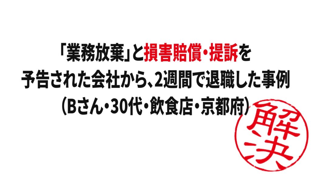 解決事例：「業務放棄」と損害賠償・提訴を予告された会社から、2週間で退職した事例（Bさん・30代・飲食店・京都府）