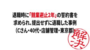解決事例：退職時に「競業避止2年」の誓約書を求められ、提出せずに退職した事例（Cさん・40代・店舗管理・東京都）